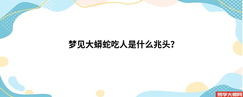 梦见大蟒蛇吃人是什么兆头？
