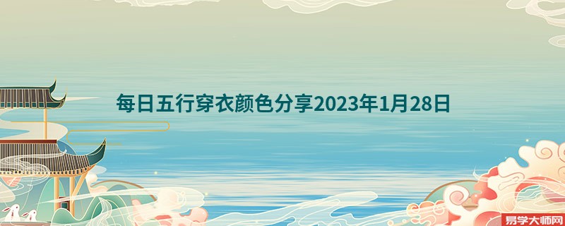 每日五行穿衣颜色分享2023年1月28日