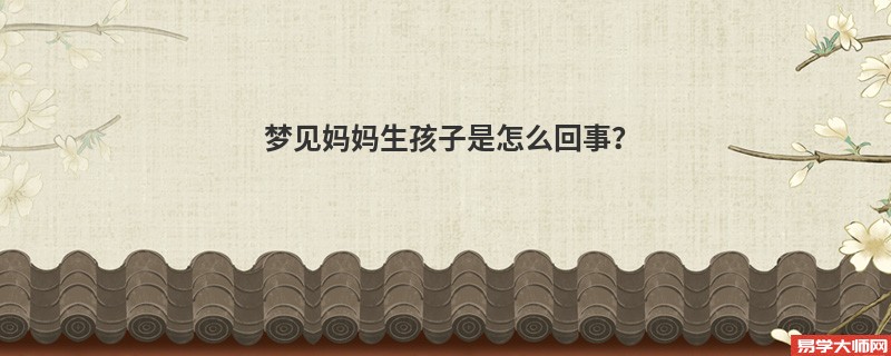 梦见妈妈生孩子是怎么回事?