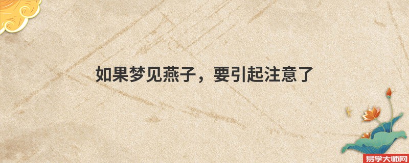 如果梦见燕子，要引起注意了