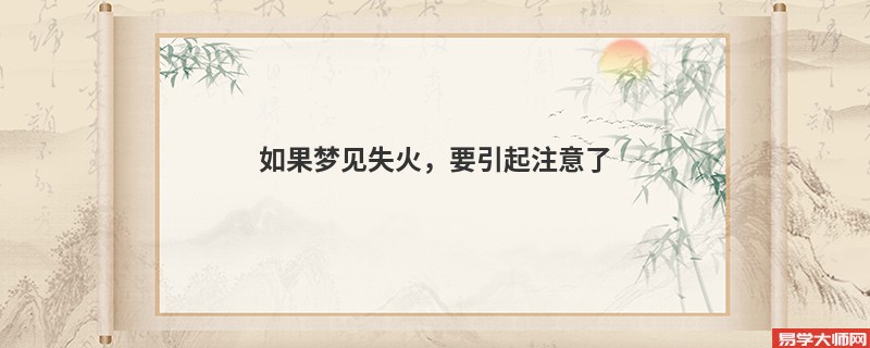 如果梦见失火,要引起注意了