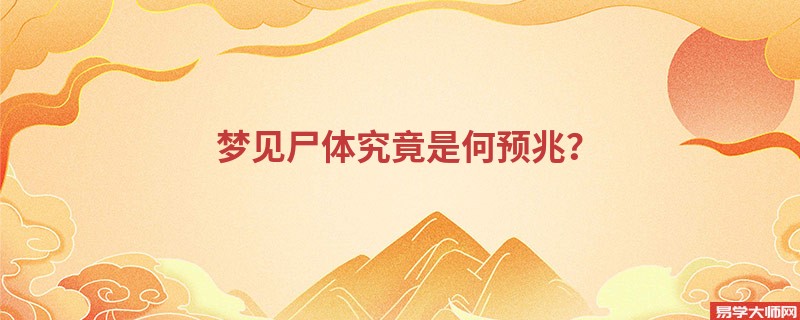 梦见尸体究竟是何预兆？