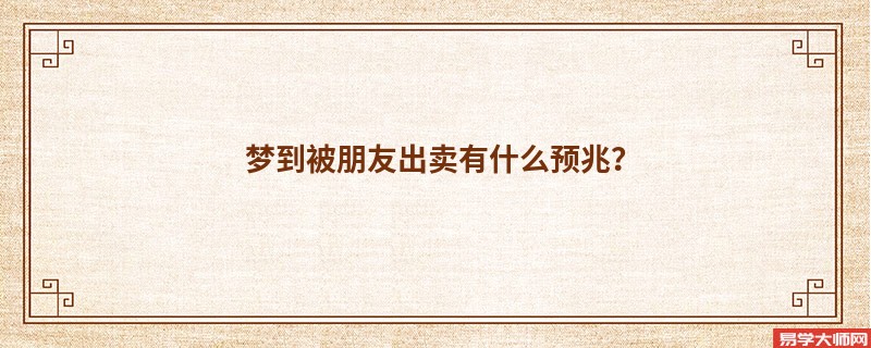 梦到被朋友出卖有什么预兆?
