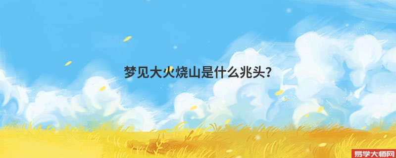 梦见大火烧山是什么兆头?