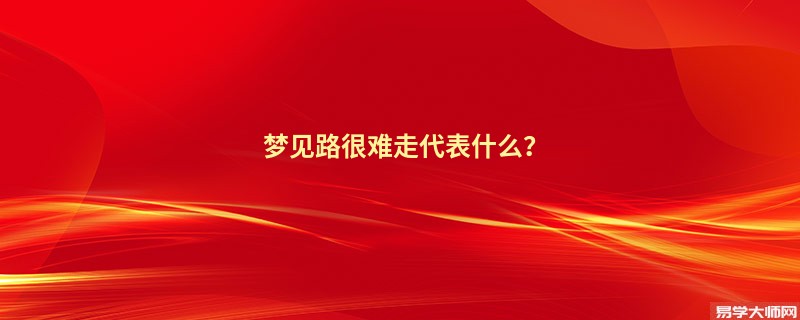 梦见路很难走代表什么？