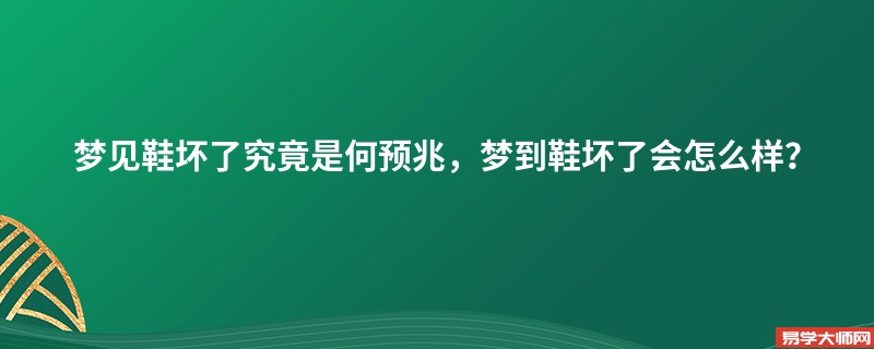 梦见鞋坏了究竟是何预兆，梦到鞋坏了会怎么样？