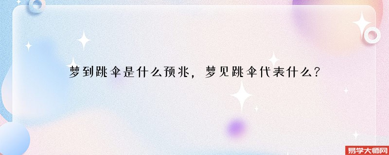 梦到跳伞是什么预兆，梦见跳伞代表什么？
