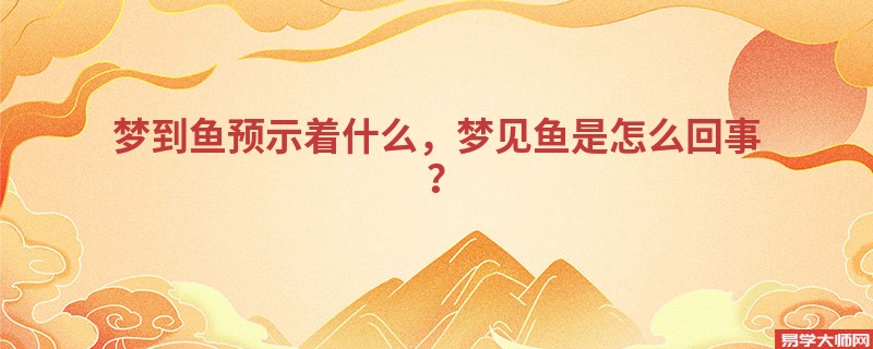 梦到鱼预示着什么,梦见鱼是怎么回事?