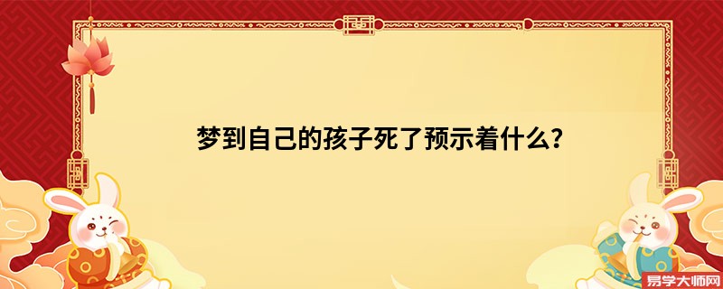 梦到自己的孩子死了预示着什么？