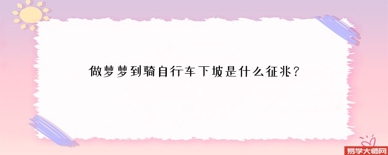 做梦梦到骑自行车下坡是什么征兆？