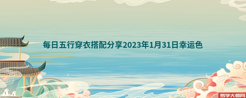 每日五行穿衣搭配分享2023年1月31日幸运色