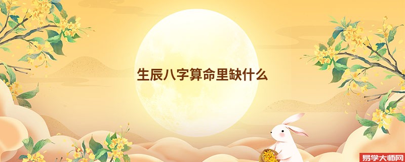 生辰八字算命里缺什么