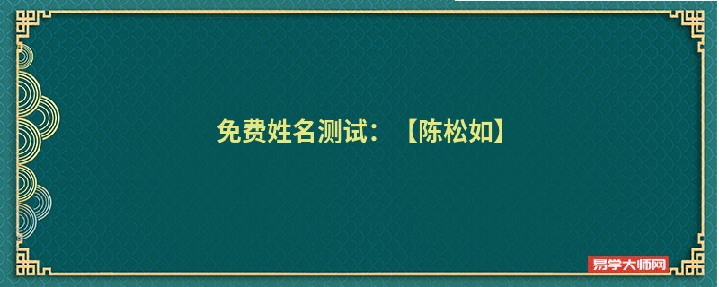 免费姓名测试：【陈松如】