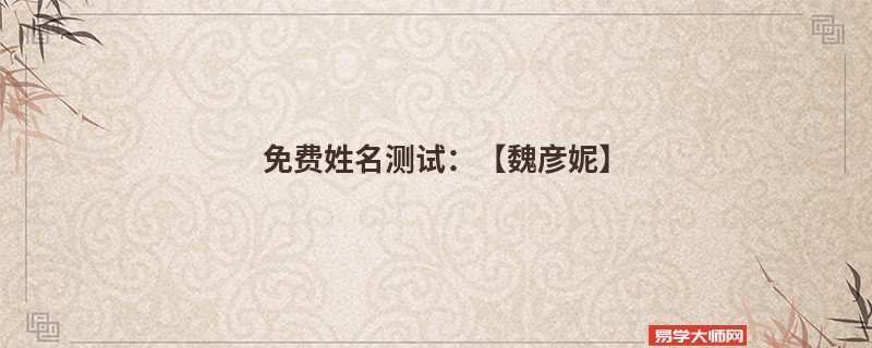 免费姓名测试：【魏彦妮】
