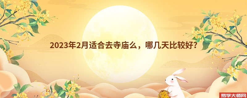 2023年2月适合去寺庙么，哪几天比较好？