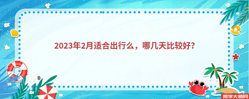 2023年2月适合出行么，哪几天比较好？
