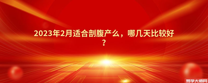 2023年2月适合剖腹产么，哪几天比较好？