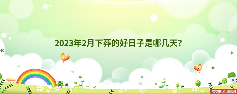 2023年2月下葬的好日子是哪几天？