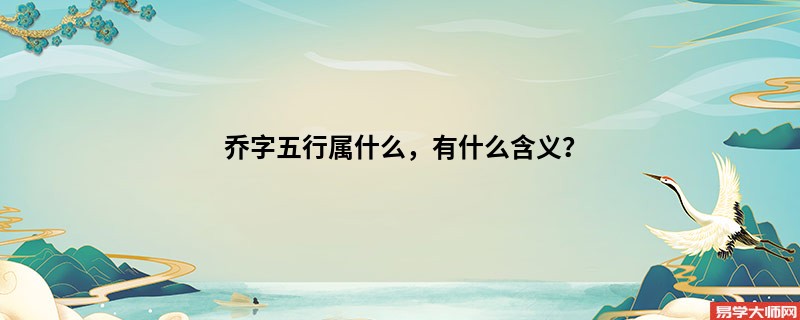 乔字五行属什么,有什么含义?