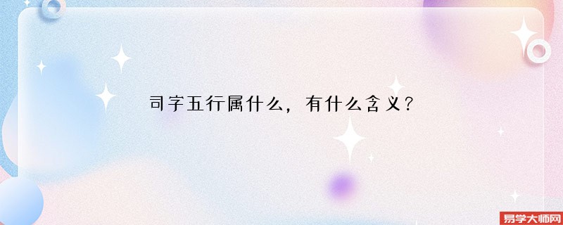 司字五行属什么,有什么含义?