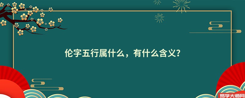 伦字五行属什么,有什么含义?