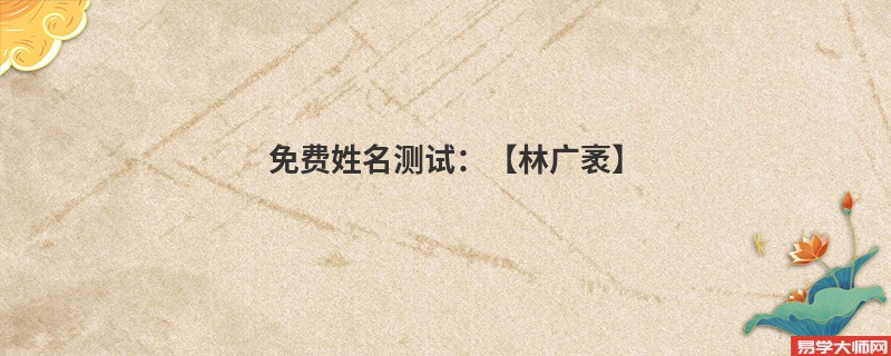 免费姓名测试:【林广袤】