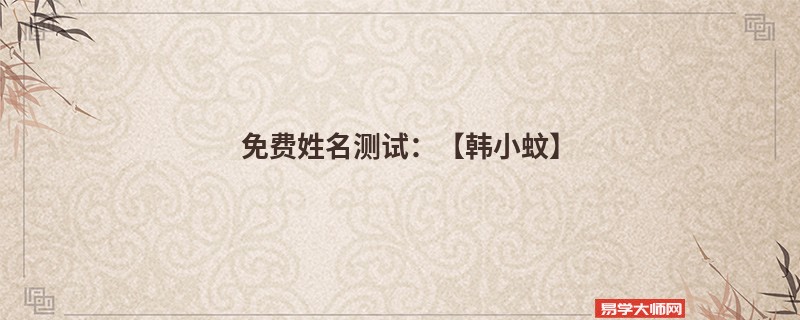 免费姓名测试:【韩小蚊】