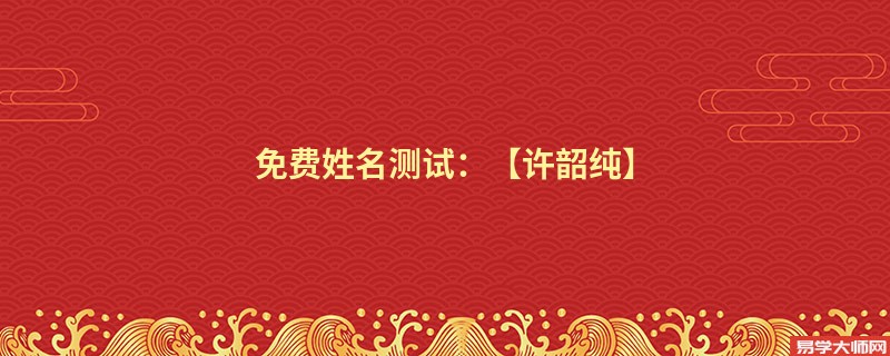 免费姓名测试:【许韶纯】