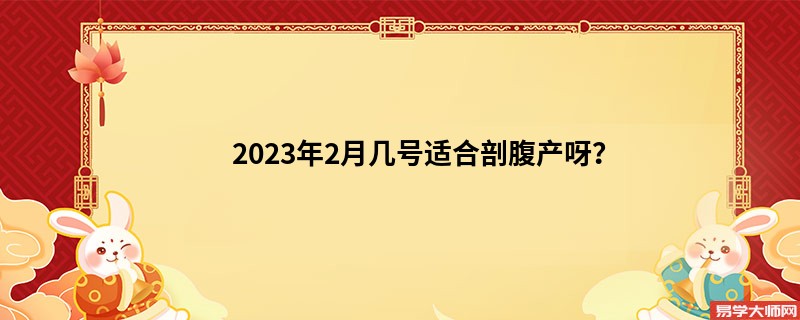 2023年2月几号适合剖腹产呀？