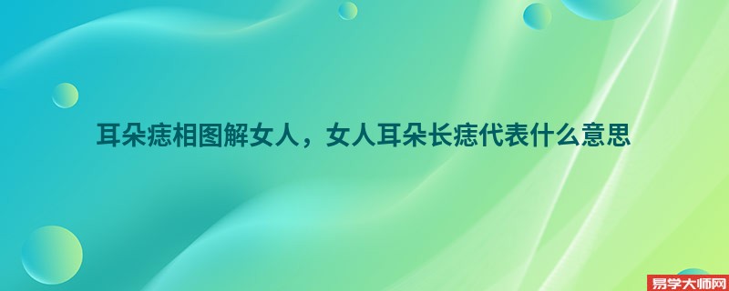 耳朵痣相图解女人，女人耳朵长痣代表什么意思