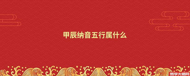 甲辰纳音五行属什么