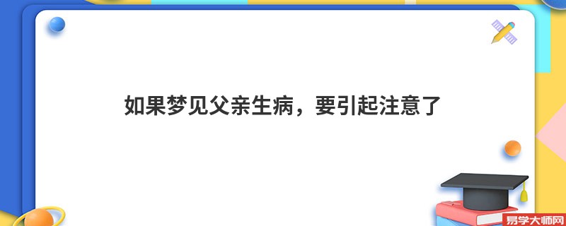 如果梦见父亲生病,要引起注意了