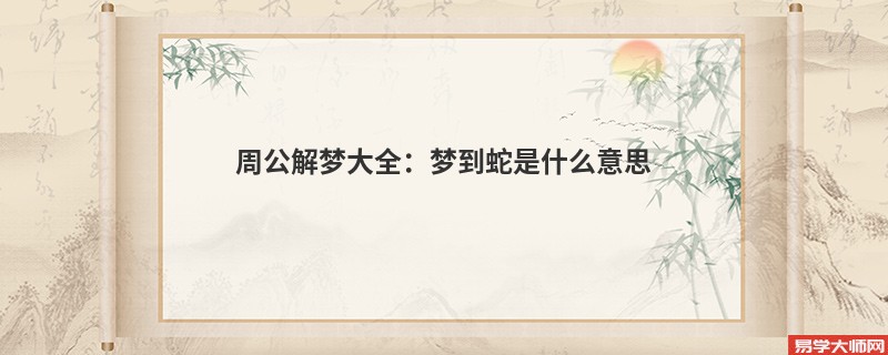周公解梦大全:梦到蛇是什么意思