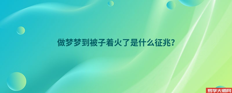 做梦梦到被子着火了是什么征兆?