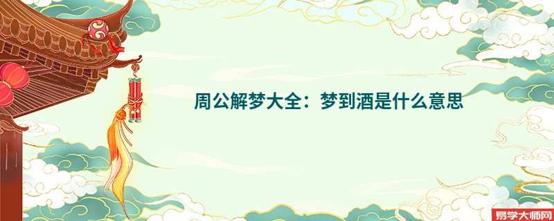 周公解梦大全:梦到酒是什么意思