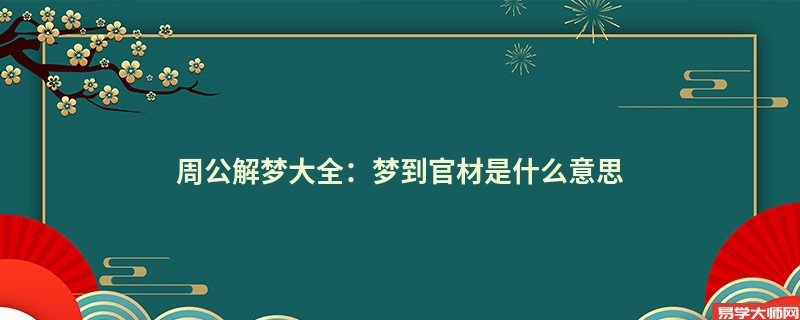周公解梦大全:梦到官材是什么意思