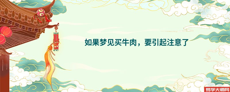 如果梦见买牛肉,要引起注意了
