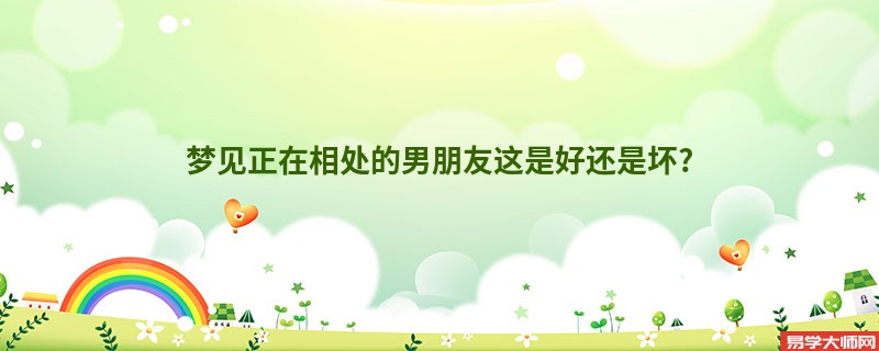 梦见正在相处的男朋友这是好还是坏?