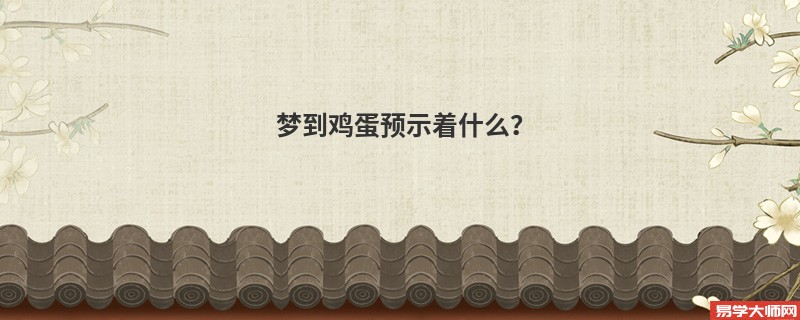 梦到鸡蛋预示着什么？