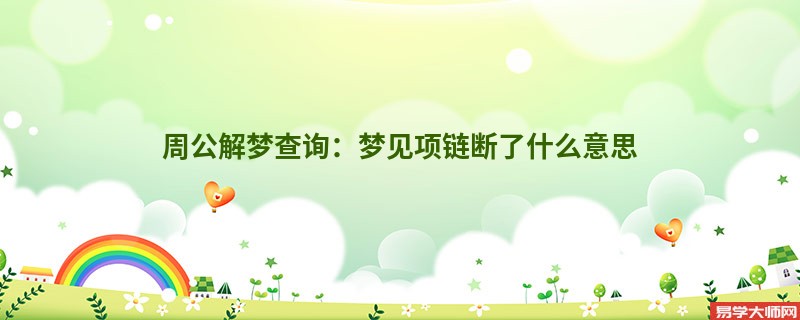 周公解梦查询:梦见项链断了什么意思