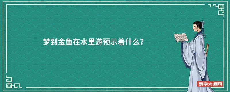 梦到金鱼在水里游预示着什么？
