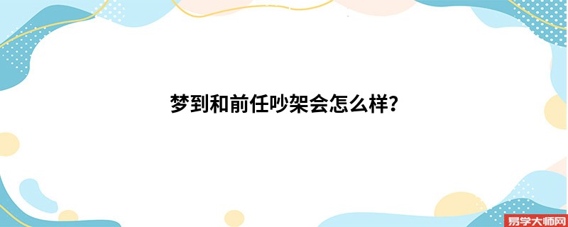 梦到和前任吵架会怎么样?
