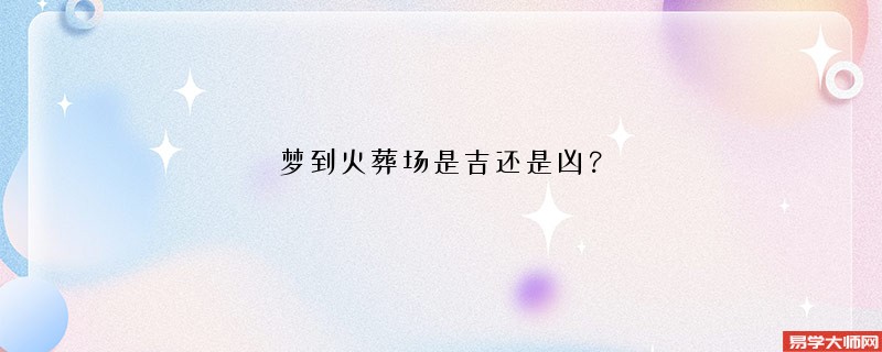 梦到火葬场是吉还是凶?