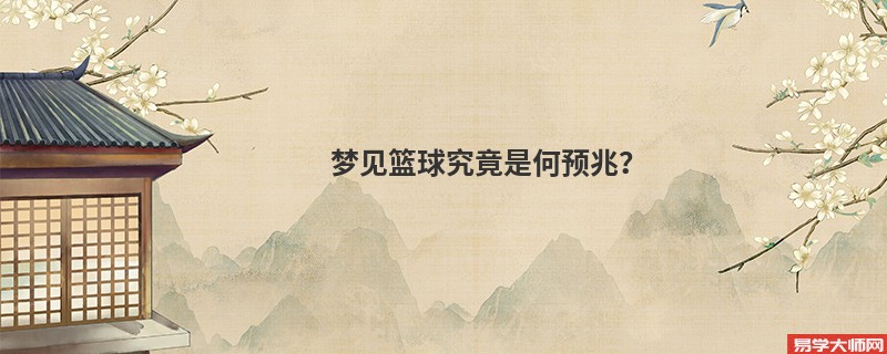 梦见篮球究竟是何预兆?