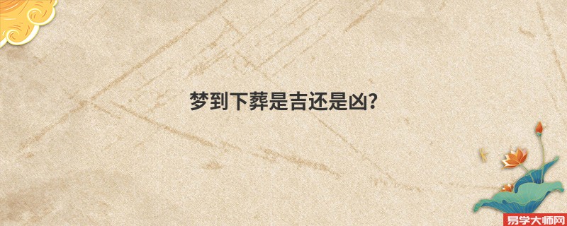 梦到下葬是吉还是凶?