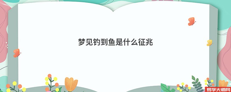 梦见钓到鱼是什么征兆