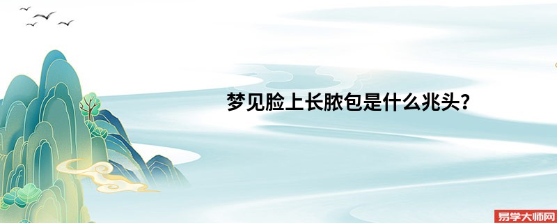 梦见脸上长脓包是什么兆头？