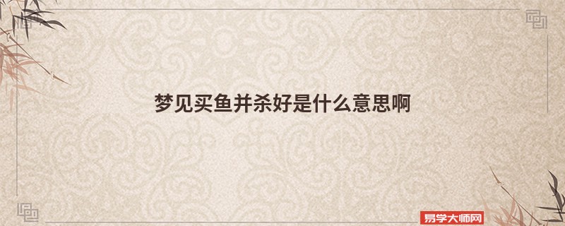 梦见买鱼并杀好是什么意思啊