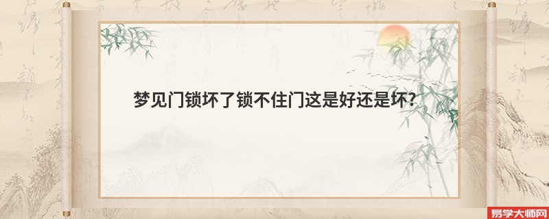 梦见门锁坏了锁不住门这是好还是坏?