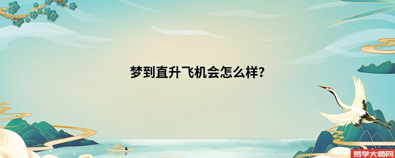 梦到直升飞机会怎么样?
